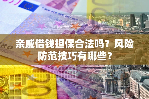 济南亲戚借钱担保合法吗？风险防范技巧有哪些？