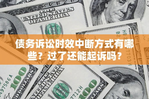 济南债务诉讼时效中断方式有哪些？过了还能起诉吗？
