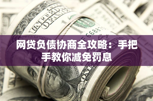 济南网贷负债协商全攻略：手把手教你减免罚息