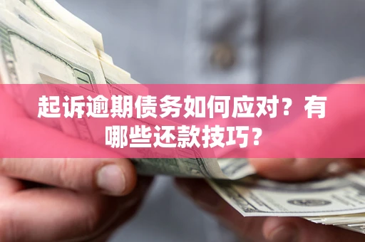 济南起诉逾期债务如何应对？有哪些还款技巧？