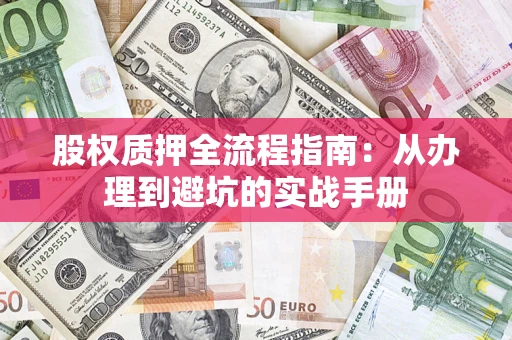 济南股权质押全流程指南：从办理到避坑的实战手册