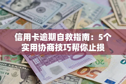 济南信用卡逾期自救指南：5个实用协商技巧帮你止损