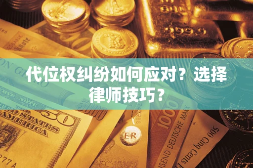 济南代位权纠纷如何应对？选择律师技巧？