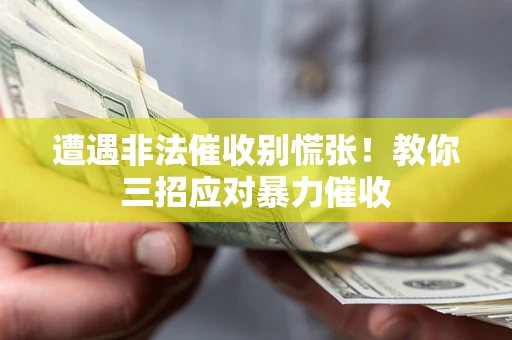 济南遭遇非法催收别慌张！教你三招应对暴力催收