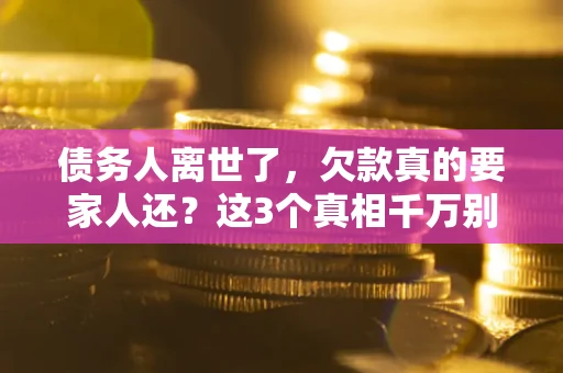 济南债务人离世了，欠款真的要家人还？这3个真相千万别弄错