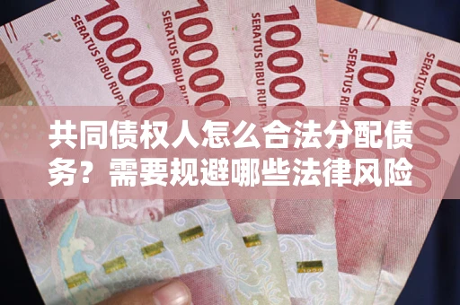 济南共同债权人怎么合法分配债务？需要规避哪些法律风险？