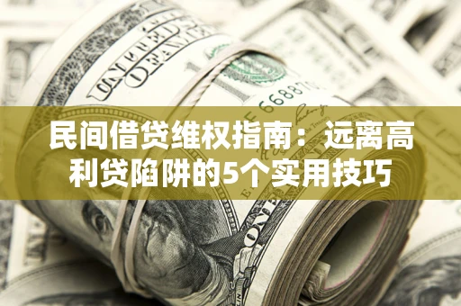 济南民间借贷维权指南：远离高利贷陷阱的5个实用技巧