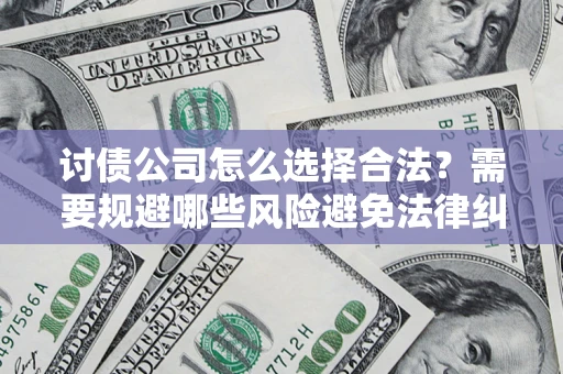 济南讨债公司怎么选择合法？需要规避哪些风险避免法律纠纷？