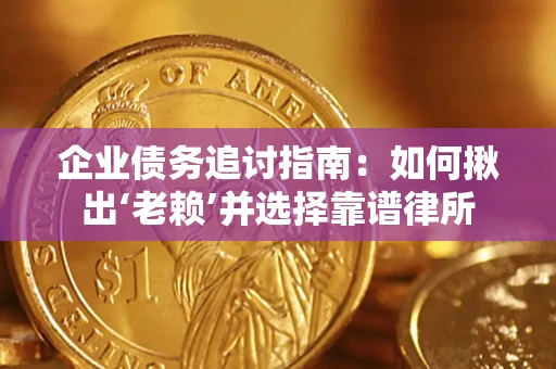 济南企业债务追讨指南：如何揪出‘老赖’并选择靠谱律所