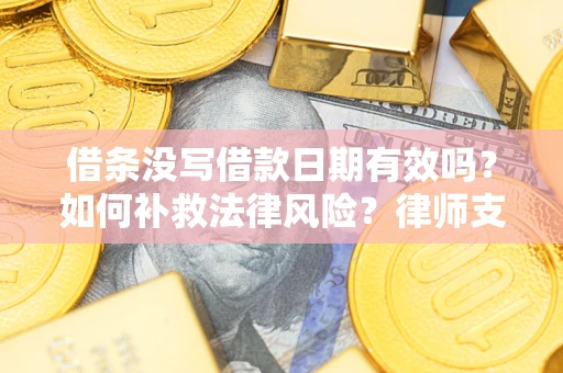 济南借条没写借款日期有效吗？如何补救法律风险？律师支招