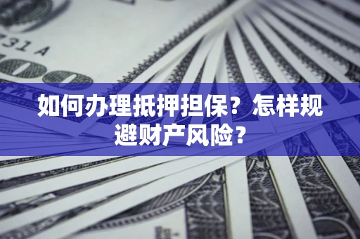 济南如何办理抵押担保？怎样规避财产风险？