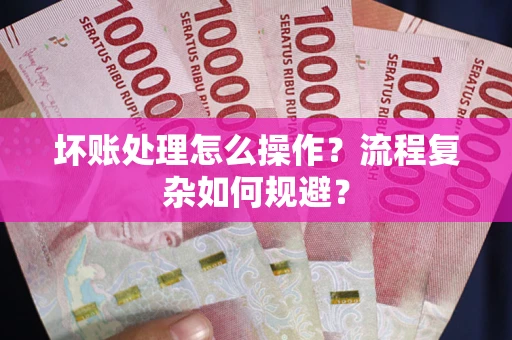 济南坏账处理怎么操作？流程复杂如何规避？