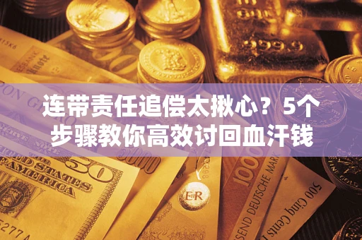 济南连带责任追偿太揪心？5个步骤教你高效讨回血汗钱