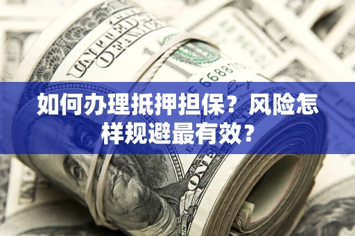 济南如何办理抵押担保？风险怎样规避最有效？
