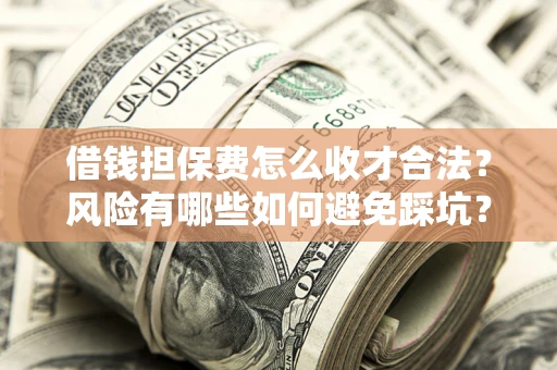 济南借钱担保费怎么收才合法?风险有哪些如何避免踩坑? 济南借钱担保费怎么收才合法?风险有哪些如何避免踩坑?