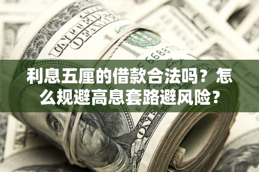 济南利息五厘的借款合法吗？怎么规避高息套路避风险？