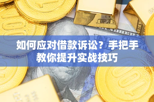 济南如何应对借款诉讼?手把手教你提升实战技巧 济南如何应对借款诉讼?手把手教你提升实战技巧