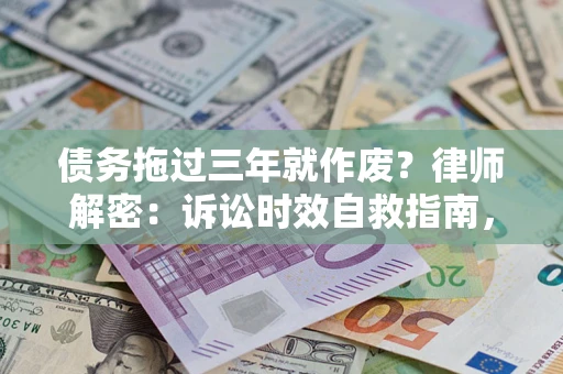 济南债务拖过三年就作废?律师解密:诉讼时效自救指南,过期也能追回欠款 济南债务拖过三年就作废?律师解密:诉讼时效自救指南,过期也能追回欠款