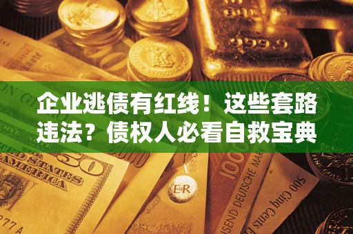 济南企业逃债有红线!这些套路违法?债权人必看自救宝典 济南企业逃债有红线!这些套路违法?债权人必看自救宝典