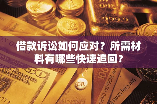 济南借款诉讼如何应对?所需材料有哪些快速追回? 济南借款诉讼如何应对?所需材料有哪些快速追回?