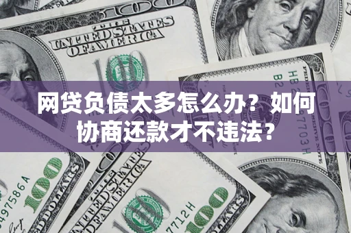 济南网贷负债太多怎么办？如何协商还款才不违法？