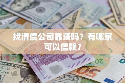 济南找清债公司靠谱吗？有哪家可以信赖？