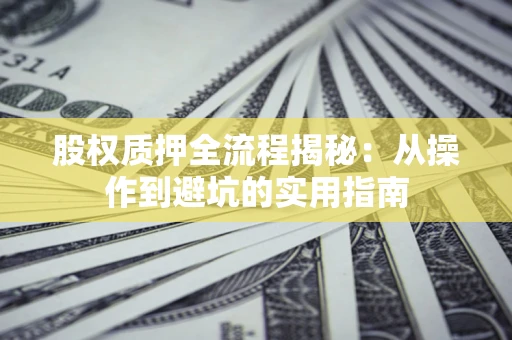 济南股权质押全流程揭秘：从操作到避坑的实用指南