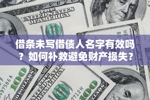 济南借条未写借债人名字有效吗?如何补救避免财产损失? 济南借条未写借债人名字有效吗?如何补救避免财产损失?