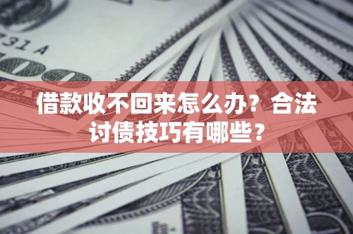 济南借款收不回来怎么办？合法讨债技巧有哪些？