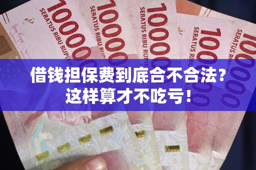 济南借钱担保费到底合不合法?这样算才不吃亏! 济南借钱担保费到底合不合法?这样算才不吃亏!