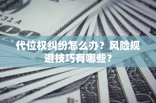 济南代位权纠纷怎么办?风险规避技巧有哪些? 济南代位权纠纷怎么办?风险规避技巧有哪些?