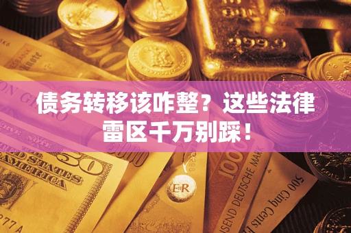 济南债务转移该咋整？这些法律雷区千万别踩！