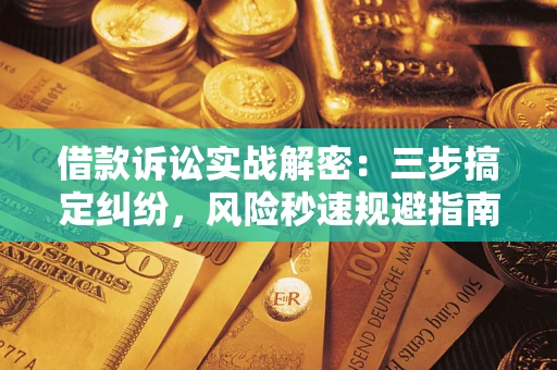 济南借款诉讼实战解密:三步搞定纠纷,风险秒速规避指南 济南借款诉讼实战解密:三步搞定纠纷,风险秒速规避指南
