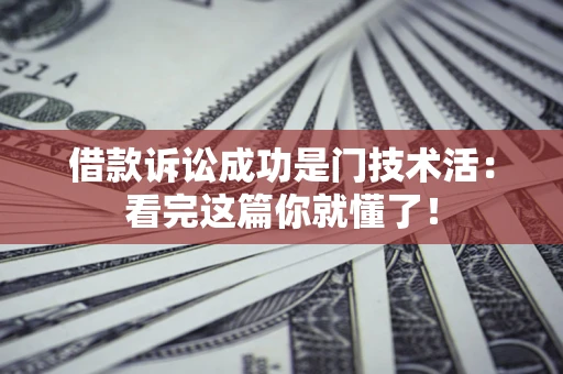 济南借款诉讼成功是门技术活:看完这篇你就懂了! 济南借款诉讼成功是门技术活:看完这篇你就懂了!