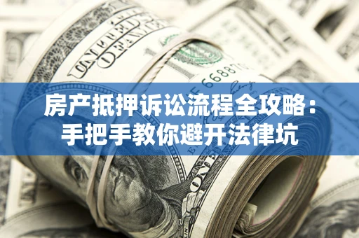济南房产抵押诉讼流程全攻略：手把手教你避开法律坑