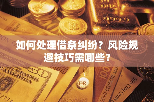济南如何处理借条纠纷?风险规避技巧需哪些? 济南如何处理借条纠纷?风险规避技巧需哪些?
