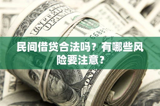 济南民间借贷合法吗?有哪些风险要注意? 济南民间借贷合法吗?有哪些风险要注意?