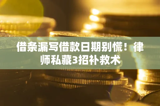 济南借条漏写借款日期别慌!律师私藏3招补救术 济南借条漏写借款日期别慌!律师私藏3招补救术