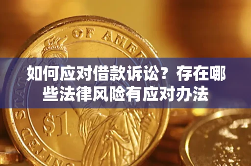济南如何应对借款诉讼?存在哪些法律风险有应对办法 济南如何应对借款诉讼?存在哪些法律风险有应对办法