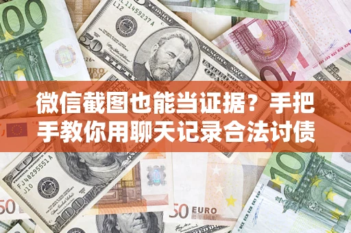 济南微信截图也能当证据？手把手教你用聊天记录合法讨债