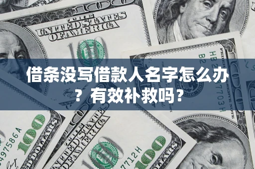 济南借条没写借款人名字怎么办?有效补救吗? 济南借条没写借款人名字怎么办?有效补救吗?