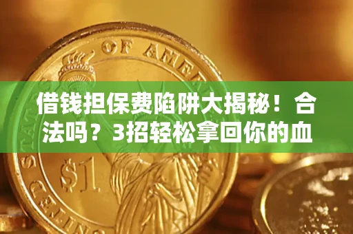 济南借钱担保费陷阱大揭秘！合法吗？3招轻松拿回你的血汗钱