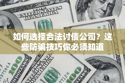 济南如何选择合法讨债公司？这些防骗技巧你必须知道