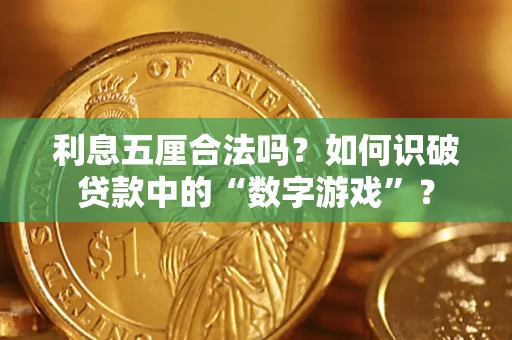 济南利息五厘合法吗?如何识破贷款中的“数字游戏”? 济南利息五厘合法吗?如何识破贷款中的“数字游戏”?