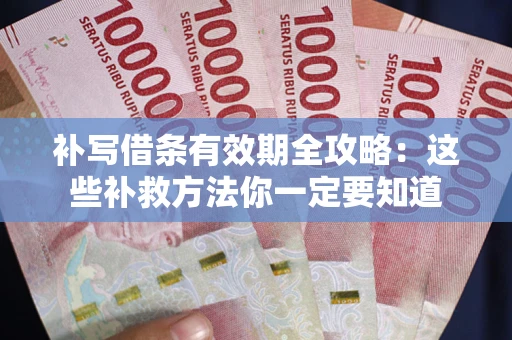 济南补写借条有效期全攻略：这些补救方法你一定要知道