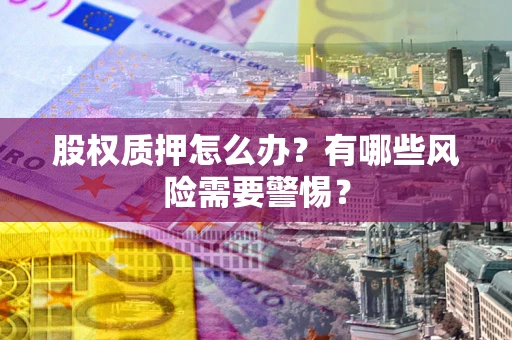 济南股权质押怎么办？有哪些风险需要警惕？