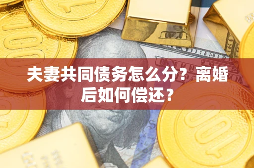 济南夫妻共同债务怎么分？离婚后如何偿还？