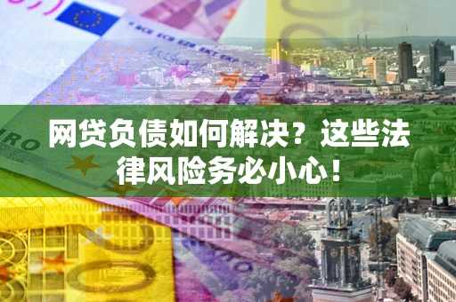 济南网贷负债如何解决？这些法律风险务必小心！