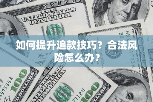 济南如何提升追款技巧？合法风险怎么办？