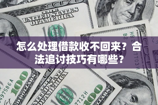 济南怎么处理借款收不回来？合法追讨技巧有哪些？